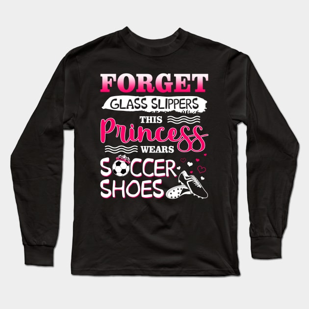 Forget Glass Slippers This Princess Wear Soccer Shoes Long Sleeve T-Shirt by Manonee